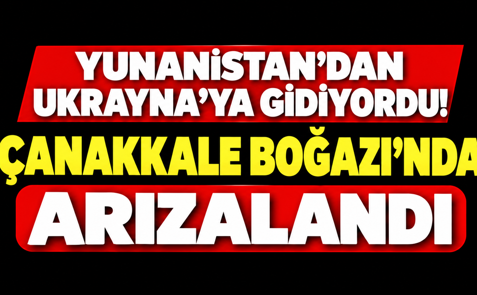 Yunanistan'dan Ukrayna'ya gidiyordu! Çanakkale Boğazı'nda arızalandı